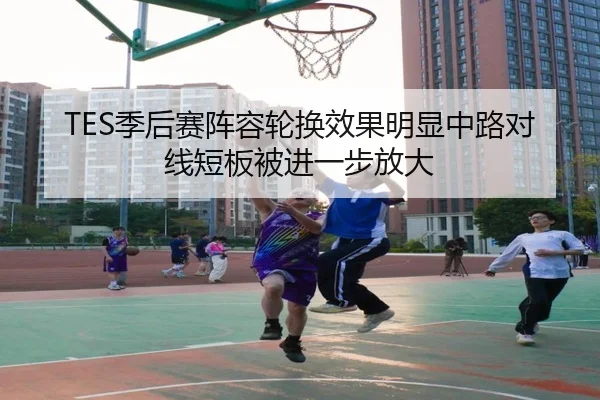 TES季后赛阵容轮换效果明显中路对线短板被进一步放大